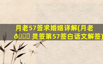 月老57签求婚姻详解(月老 🐝 灵签第57签白话文解签)